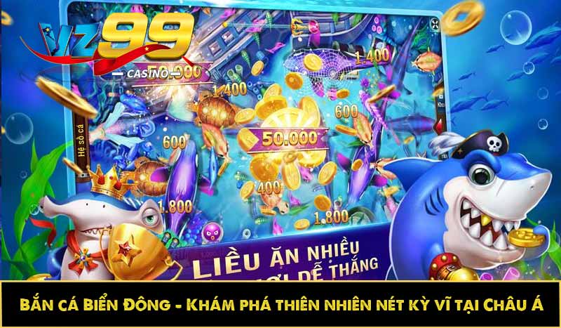 Bắn cá Biển Đông - Khám phá thiên nhiên nét kỳ vĩ tại Châu Á 9 Bắn cá Biển Đông - Khám phá thiên nhiên nét kỳ vĩ tại Châu Á