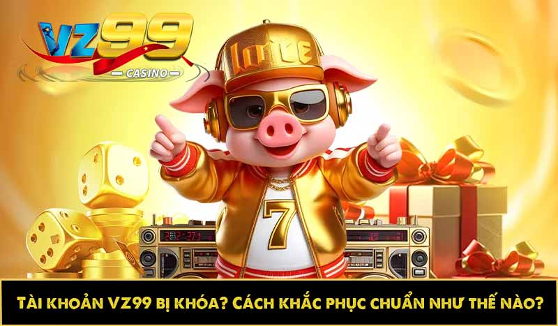 Tài khoản VZ99 bị khóa? Cách khắc phục chuẩn như thế nào? 9 Tài khoản VZ99 bị khóa? Cách khắc phục chuẩn như thế nào?